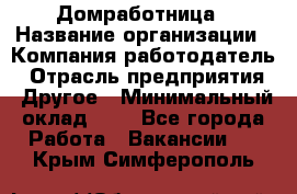 Домработница › Название организации ­ Компания-работодатель › Отрасль предприятия ­ Другое › Минимальный оклад ­ 1 - Все города Работа » Вакансии   . Крым,Симферополь